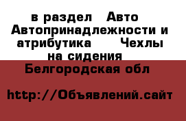  в раздел : Авто » Автопринадлежности и атрибутика »  » Чехлы на сидения . Белгородская обл.